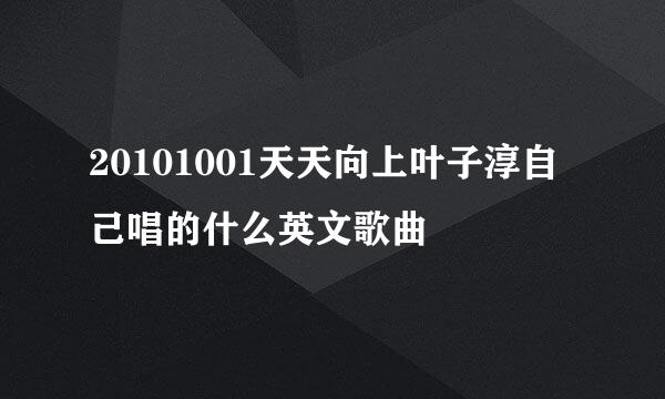 20101001天天向上叶子淳自己唱的什么英文歌曲