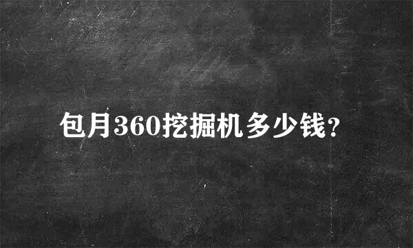 包月360挖掘机多少钱？