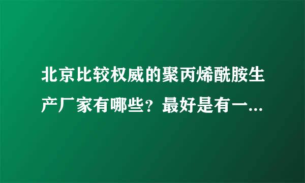 北京比较权威的聚丙烯酰胺生产厂家有哪些？最好是有一定的生产经验。 谢谢各位的帮助！