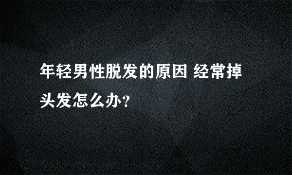 年轻男性脱发的原因 经常掉头发怎么办？