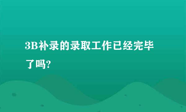 3B补录的录取工作已经完毕了吗?