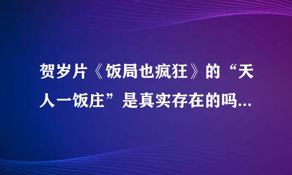 贺岁片《饭局也疯狂》的“天人一饭庄”是真实存在的吗？在什么地方？