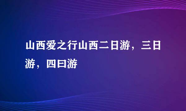 山西爱之行山西二日游，三日游，四曰游