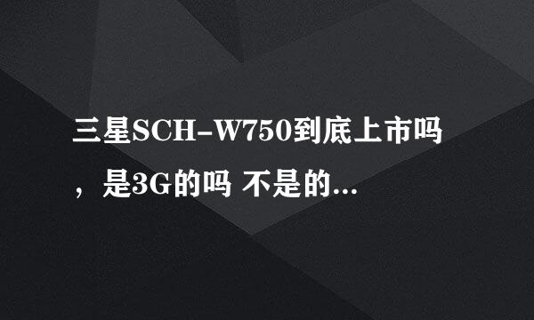 三星SCH-W750到底上市吗，是3G的吗 不是的话 可不可以升级的？