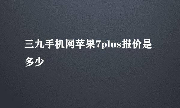 三九手机网苹果7plus报价是多少