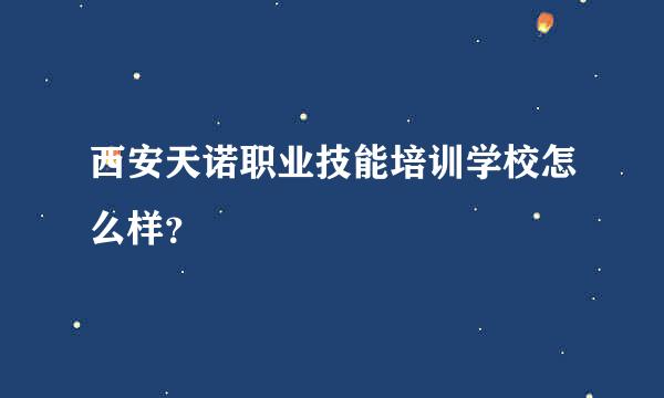 西安天诺职业技能培训学校怎么样？