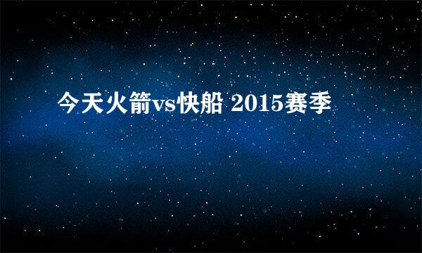 今天火箭vs快船 2015赛季