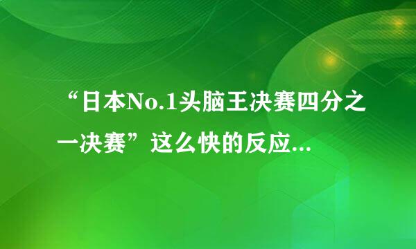 “日本No.1头脑王决赛四分之一决赛”这么快的反应速度和记忆能力是真的嘛?