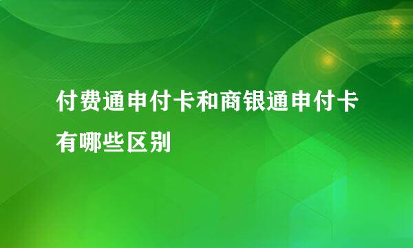 付费通申付卡和商银通申付卡有哪些区别