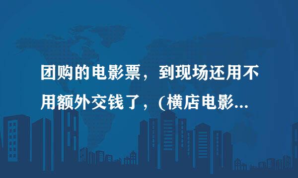 团购的电影票，到现场还用不用额外交钱了，(横店电影城 一王府井店)