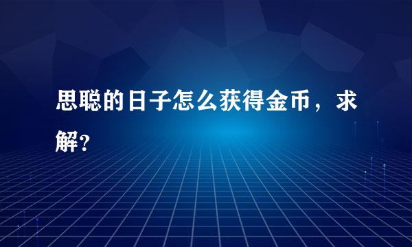 思聪的日子怎么获得金币，求解？