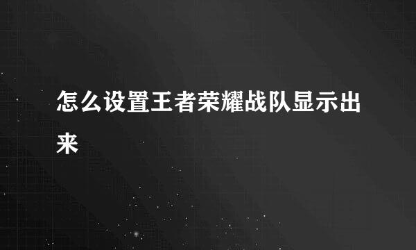 怎么设置王者荣耀战队显示出来