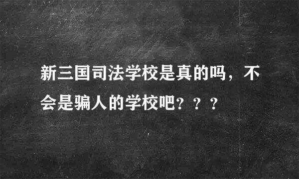 新三国司法学校是真的吗，不会是骗人的学校吧？？？