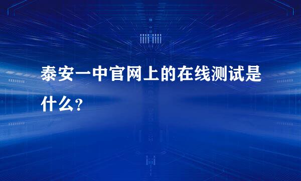 泰安一中官网上的在线测试是什么？