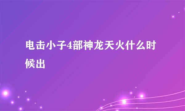 电击小子4部神龙天火什么时候出