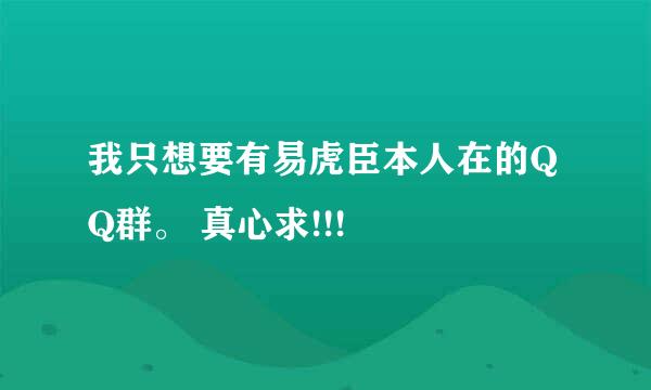 我只想要有易虎臣本人在的QQ群。 真心求!!!