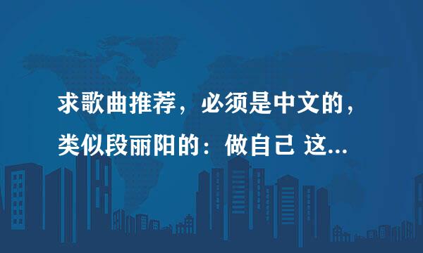 求歌曲推荐，必须是中文的，类似段丽阳的：做自己 这样风格的歌曲，越多越好，合格最多的给采纳