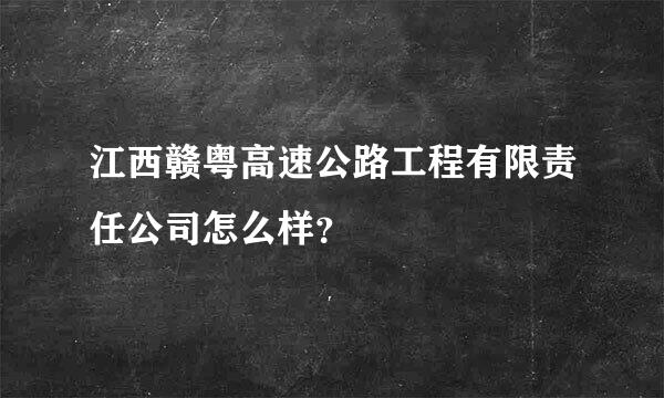 江西赣粤高速公路工程有限责任公司怎么样？