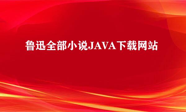 鲁迅全部小说JAVA下载网站