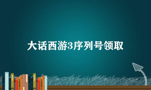 大话西游3序列号领取