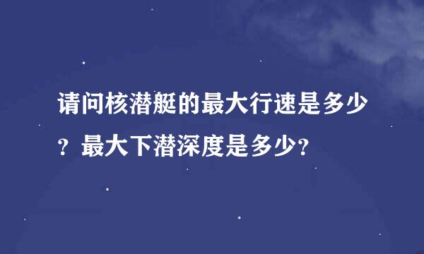 请问核潜艇的最大行速是多少？最大下潜深度是多少？