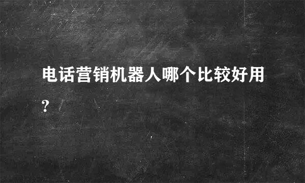 电话营销机器人哪个比较好用？