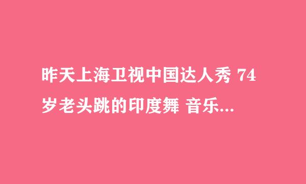 昨天上海卫视中国达人秀 74岁老头跳的印度舞 音乐叫什么名字