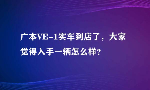 广本VE-1实车到店了，大家觉得入手一辆怎么样？