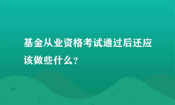 基金从业资格考试通过后还应该做些什么？