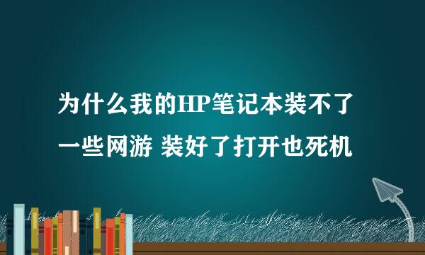 为什么我的HP笔记本装不了一些网游 装好了打开也死机