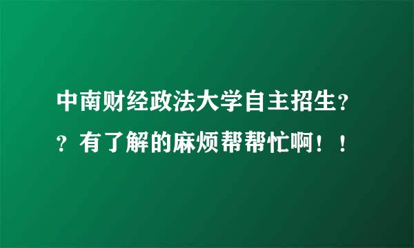 中南财经政法大学自主招生？？有了解的麻烦帮帮忙啊！！