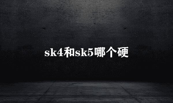 sk4和sk5哪个硬