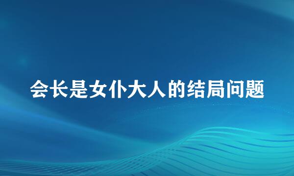 会长是女仆大人的结局问题