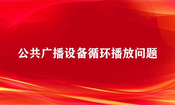 公共广播设备循环播放问题