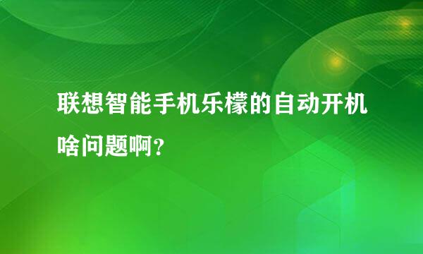 联想智能手机乐檬的自动开机啥问题啊？