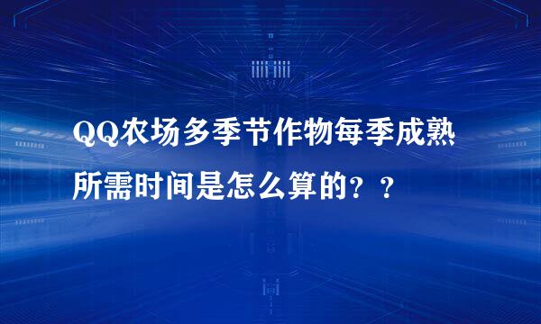 QQ农场多季节作物每季成熟所需时间是怎么算的？？