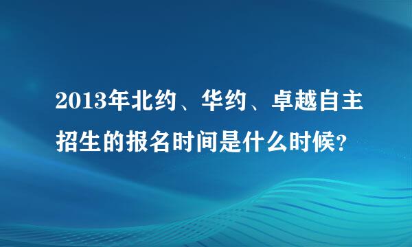 2013年北约、华约、卓越自主招生的报名时间是什么时候？