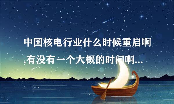 中国核电行业什么时候重启啊,有没有一个大概的时间啊 我等得都快要疯了！