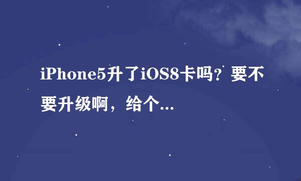 iPhone5升了iOS8卡吗？要不要升级啊，给个建议吧，好纠结。