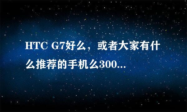 HTC G7好么，或者大家有什么推荐的手机么3000以内的价格