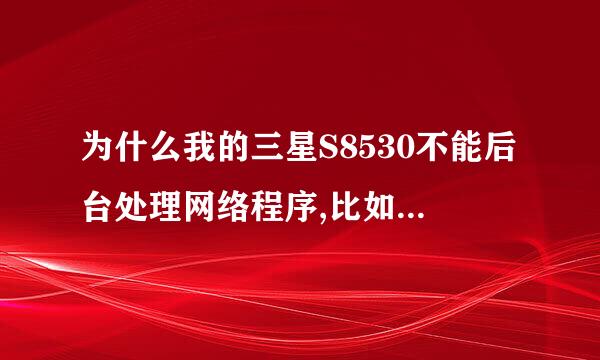 为什么我的三星S8530不能后台处理网络程序,比如我开了UC,在开QQ,三星Apps。UC就会自动关闭，重新打开?