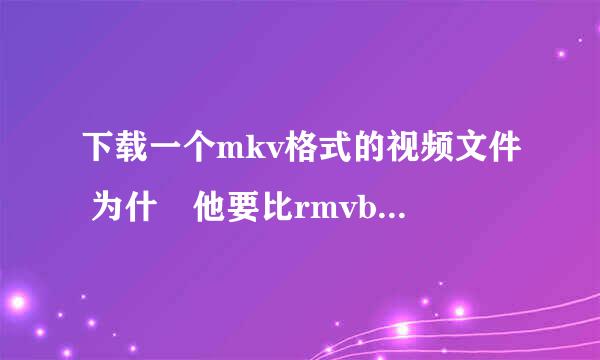 下载一个mkv格式的视频文件 为什麼他要比rmvb，avi的小得多 差不多只有rmvb的十分之一