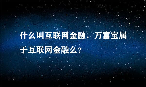 什么叫互联网金融，万富宝属于互联网金融么？