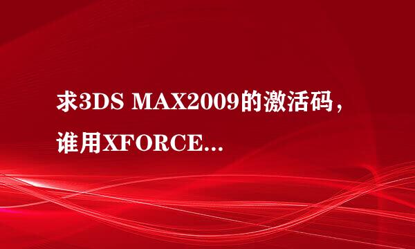 求3DS MAX2009的激活码，谁用XFORCE算号器算下。