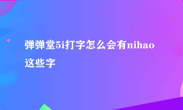 弹弹堂5i打字怎么会有nihao这些字