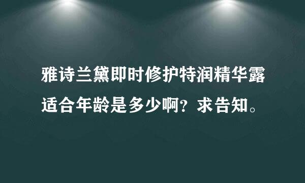 雅诗兰黛即时修护特润精华露适合年龄是多少啊？求告知。