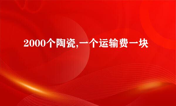 2000个陶瓷,一个运输费一块