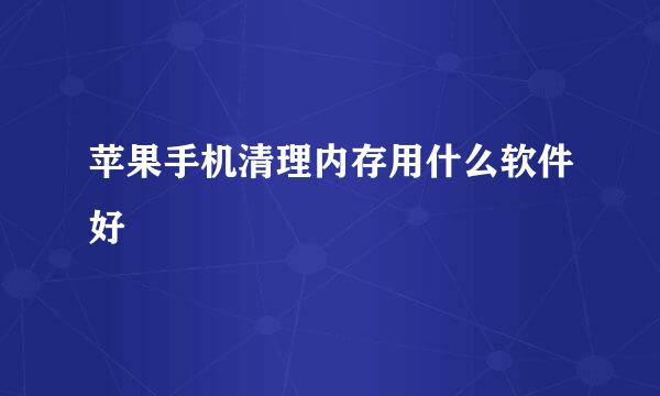 苹果手机清理内存用什么软件好