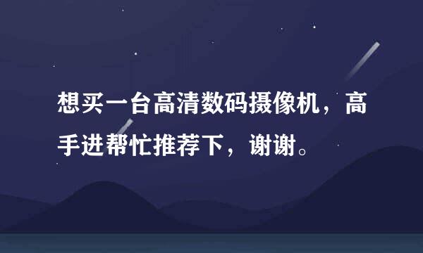 想买一台高清数码摄像机，高手进帮忙推荐下，谢谢。