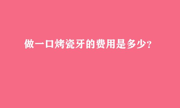 做一口烤瓷牙的费用是多少？